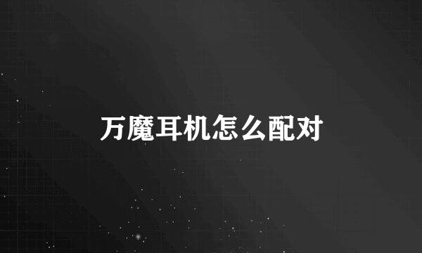 万魔耳机怎么配对