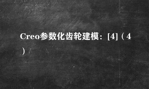 Creo参数化齿轮建模：[4]（4）