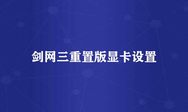 剑网三重置版显卡设置