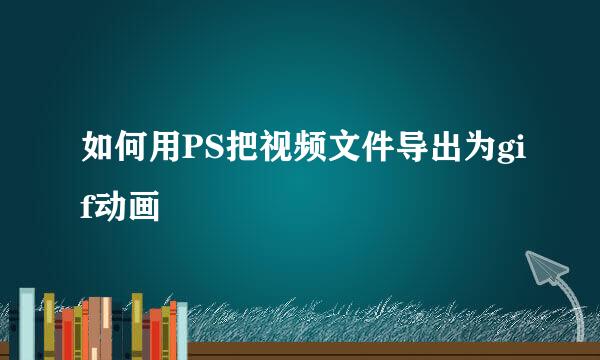 如何用PS把视频文件导出为gif动画
