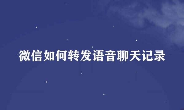 微信如何转发语音聊天记录