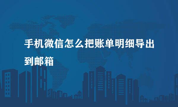 手机微信怎么把账单明细导出到邮箱