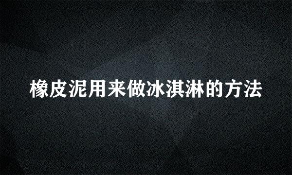 橡皮泥用来做冰淇淋的方法