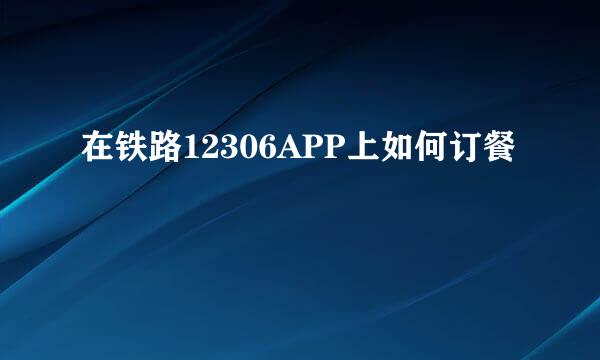 在铁路12306APP上如何订餐