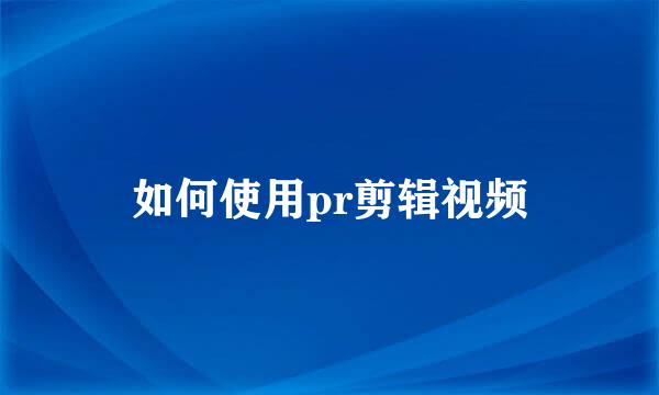 如何使用pr剪辑视频