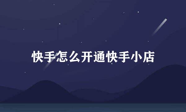 快手怎么开通快手小店
