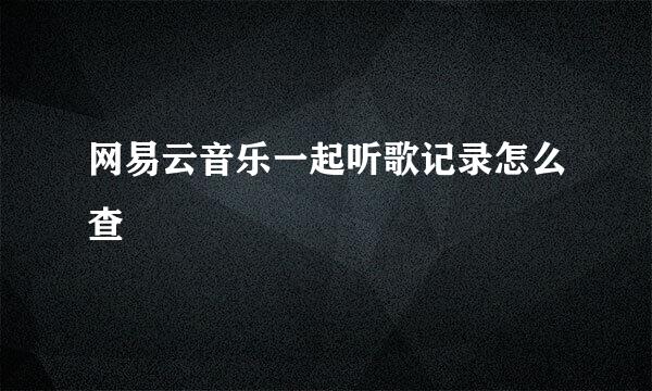 网易云音乐一起听歌记录怎么查