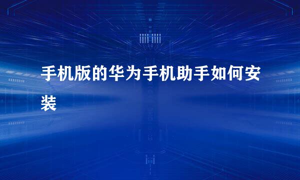 手机版的华为手机助手如何安装