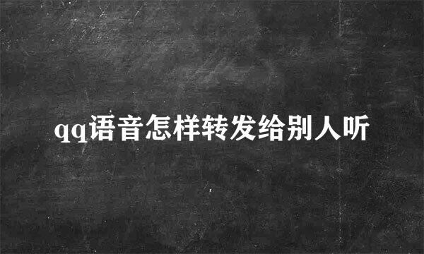 qq语音怎样转发给别人听