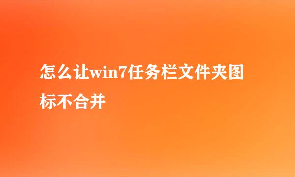 怎么让win7任务栏文件夹图标不合并