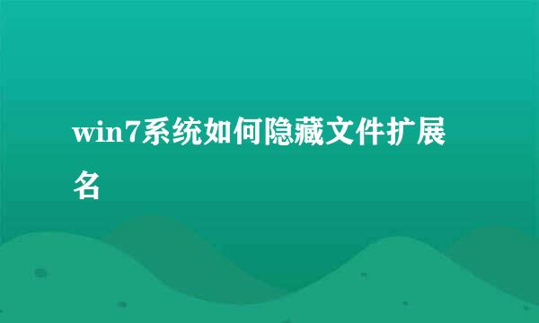 win7系统如何隐藏文件扩展名