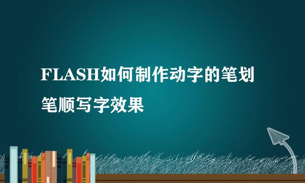 FLASH如何制作动字的笔划笔顺写字效果