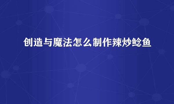 创造与魔法怎么制作辣炒鲶鱼