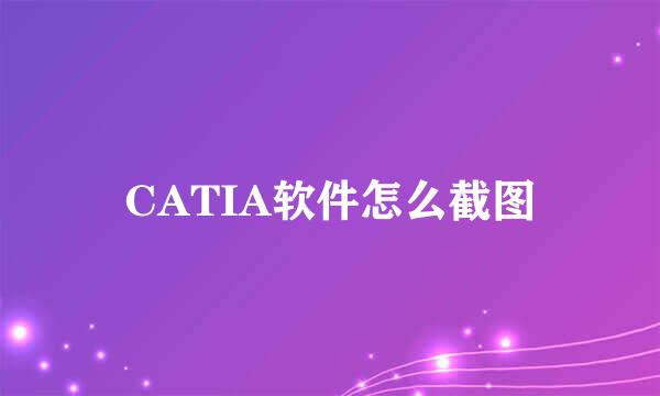 CATIA软件怎么截图