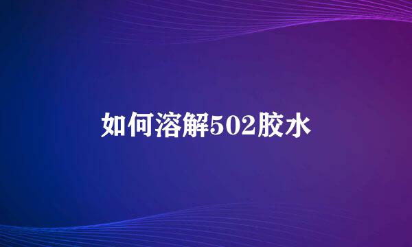 如何溶解502胶水