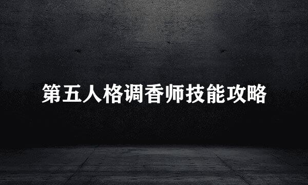 第五人格调香师技能攻略