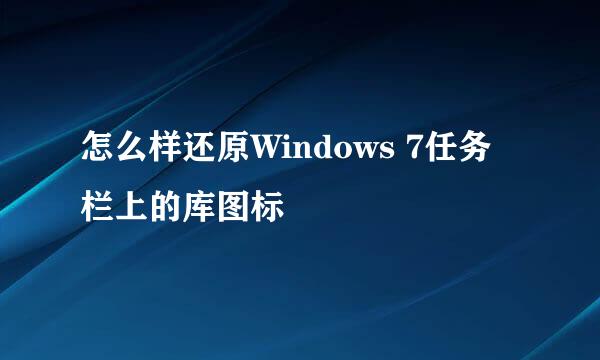 怎么样还原Windows 7任务栏上的库图标