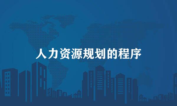 人力资源规划的程序