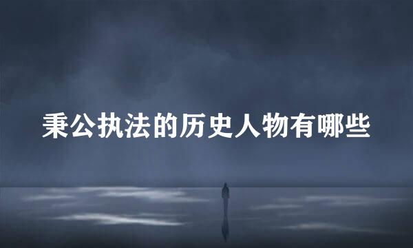 秉公执法的历史人物有哪些