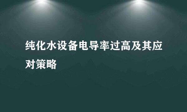 纯化水设备电导率过高及其应对策略