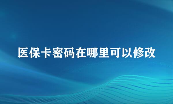 医保卡密码在哪里可以修改