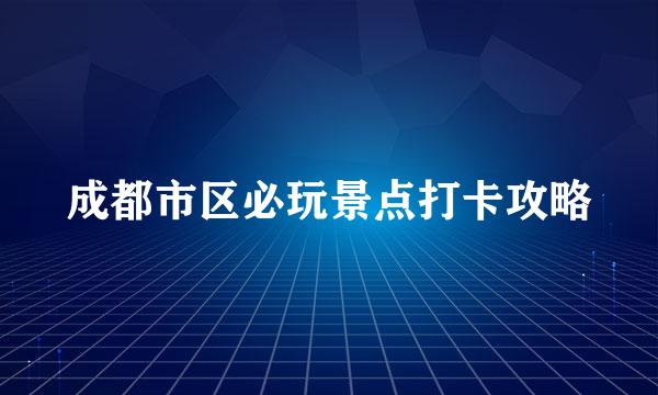 成都市区必玩景点打卡攻略