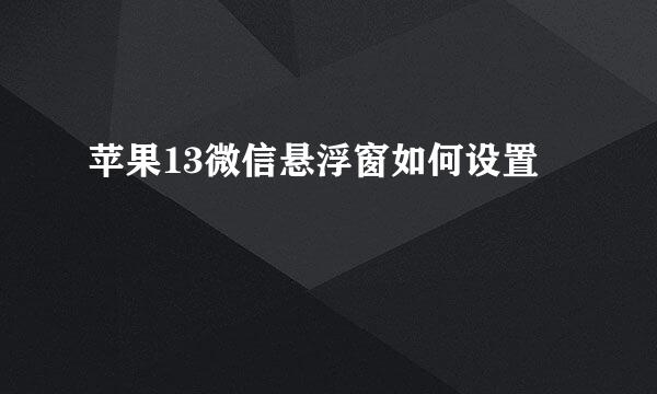 苹果13微信悬浮窗如何设置
