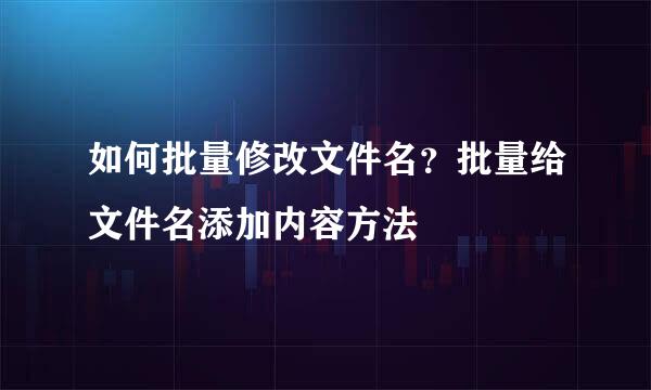 如何批量修改文件名？批量给文件名添加内容方法