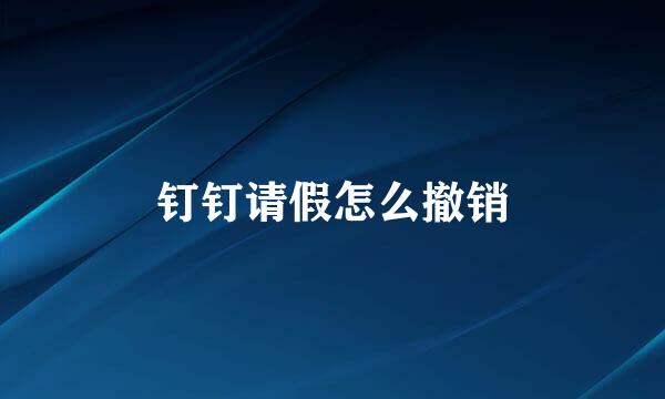 钉钉请假怎么撤销