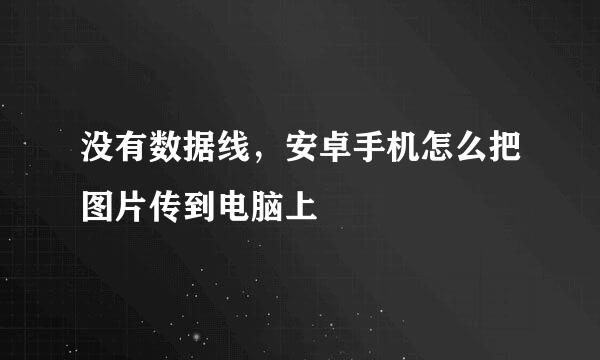 没有数据线，安卓手机怎么把图片传到电脑上