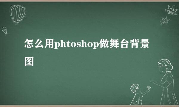 怎么用phtoshop做舞台背景图