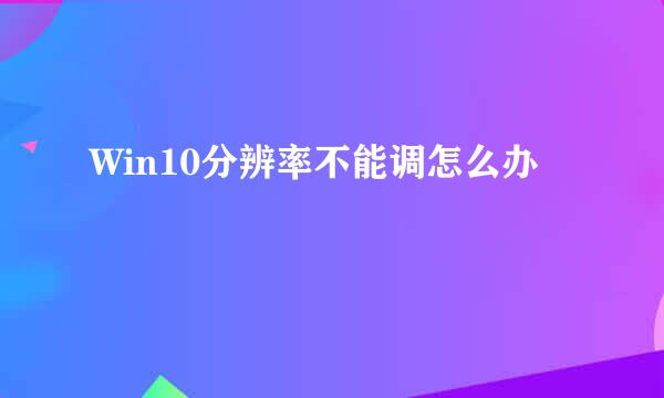 Win10分辨率不能调怎么办