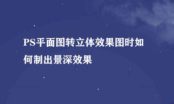 PS平面图转立体效果图时如何制出景深效果