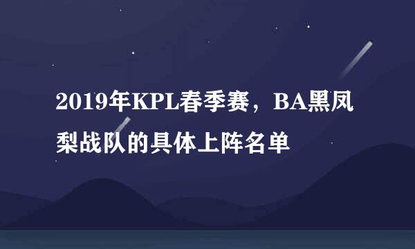2019年KPL春季赛，BA黑凤梨战队的具体上阵名单