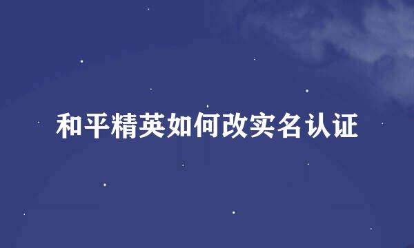 和平精英如何改实名认证