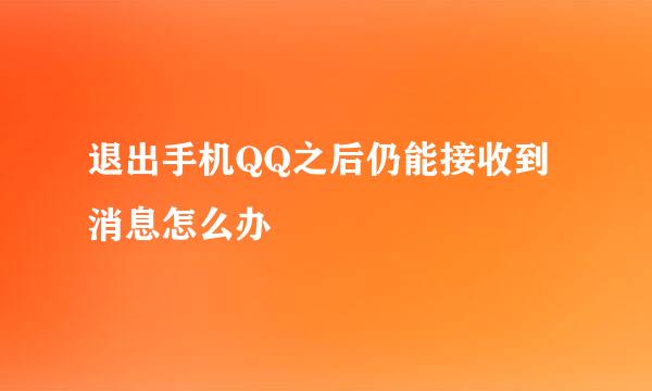 退出手机QQ之后仍能接收到消息怎么办