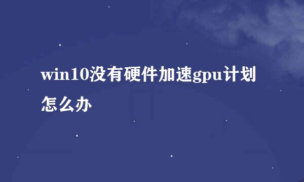 win10没有硬件加速gpu计划怎么办