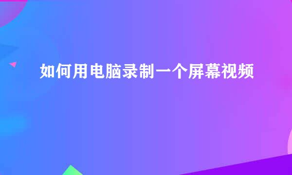 如何用电脑录制一个屏幕视频
