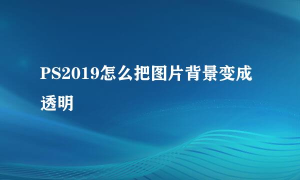 PS2019怎么把图片背景变成透明