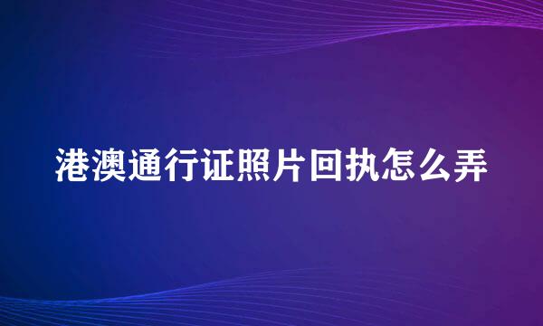 港澳通行证照片回执怎么弄