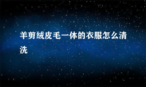 羊剪绒皮毛一体的衣服怎么清洗