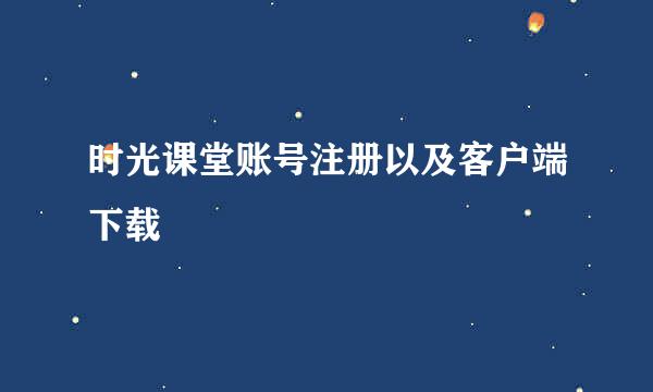 时光课堂账号注册以及客户端下载