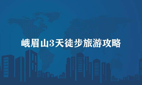 峨眉山3天徒步旅游攻略