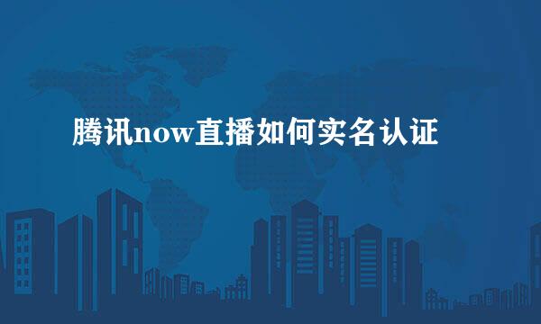 腾讯now直播如何实名认证