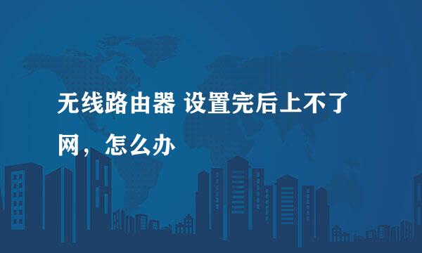 无线路由器 设置完后上不了网，怎么办