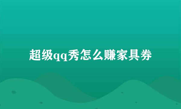 超级qq秀怎么赚家具券