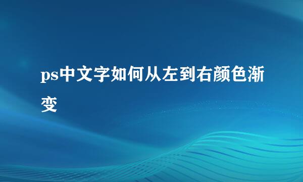ps中文字如何从左到右颜色渐变