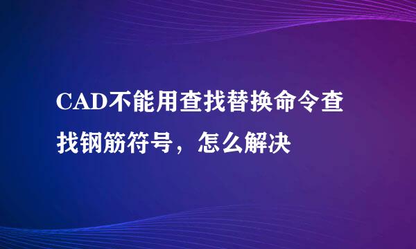CAD不能用查找替换命令查找钢筋符号，怎么解决