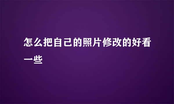 怎么把自己的照片修改的好看一些