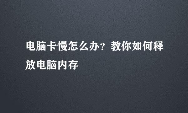 电脑卡慢怎么办？教你如何释放电脑内存
